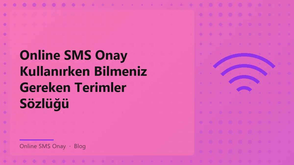 Online SMS Onay kullanımı ile ilgili önemli terimler ve kavramlar